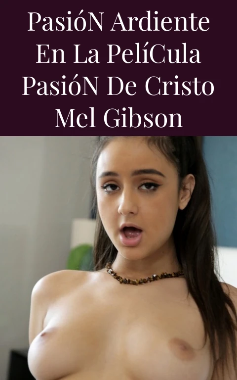 Pasión Ardiente en la Película Pasión de Cristo Mel Gibson