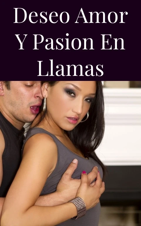 Deseo Amor y Pasion en Llamas