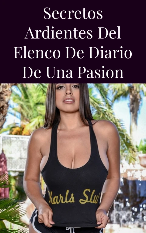 Secretos Ardientes del Elenco de Diario de una Pasion