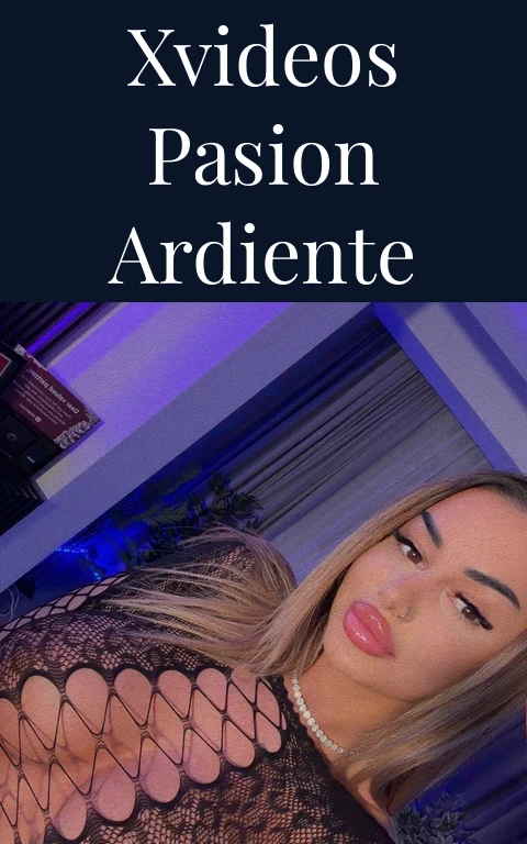 Xvideos Pasion Ardiente