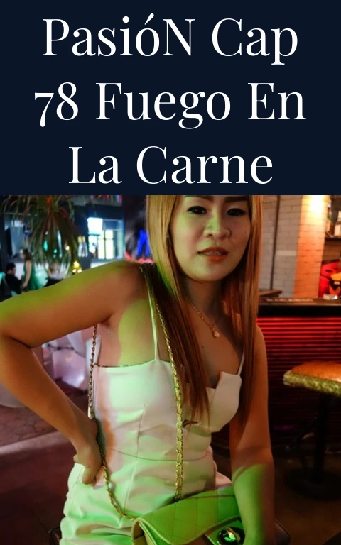 Pasión Cap 78 Fuego en la Carne