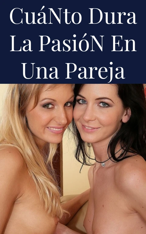 Cuánto Dura La Pasión En Una Pareja