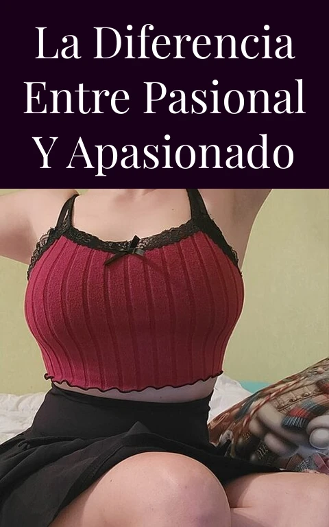 La Diferencia Entre Pasional y Apasionado