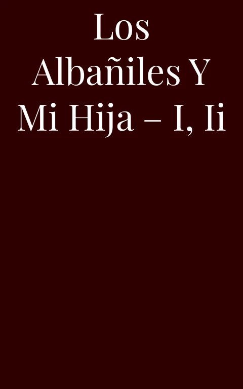 Los albañiles y mi hija – I, II