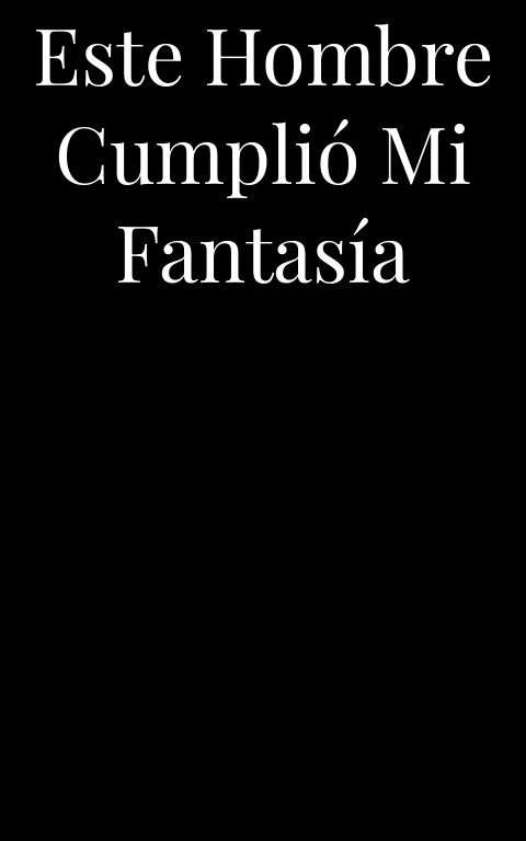 Este hombre cumplió mi fantasía