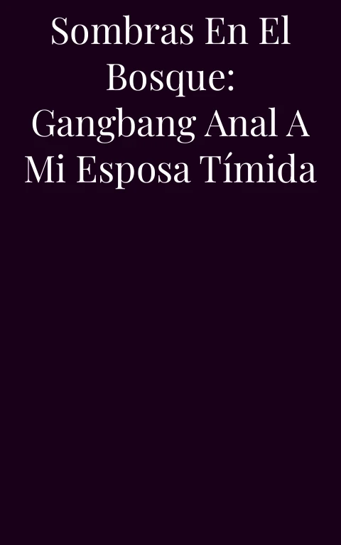 Sombras en el Bosque: Gangbang anal a mi esposa tímida