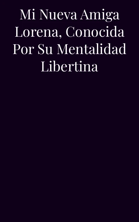 Mi nueva amiga Lorena, conocida por su mentalidad libertina