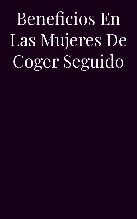 Beneficios en las mujeres de coger seguido