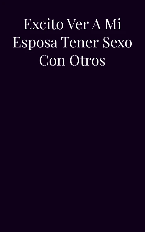 Disfruto y me excito ver a mi esposa tener sexo con otros hombres