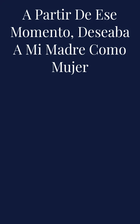 A partir de ese momento, deseaba a mi madre como mujer