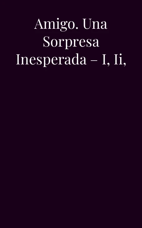 La hermana de mi amigo. Una sorpresa inesperada – I, II, III