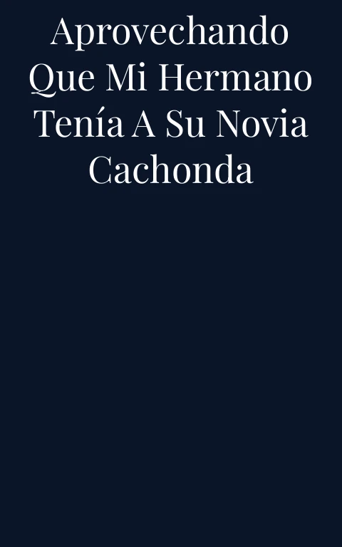 Aprovechando que mi hermano tenía a su novia cachonda