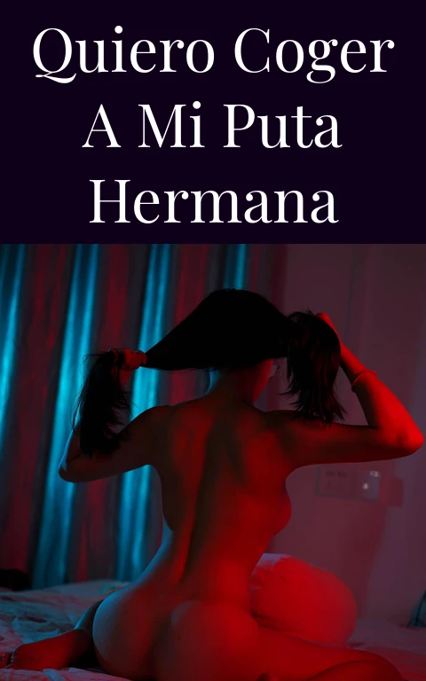 Quiero coger a mi puta hermana