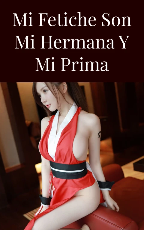 Mi fetiche son mi hermana y mi prima