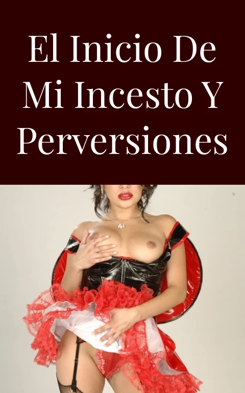 El inicio de mi incesto y perversiones