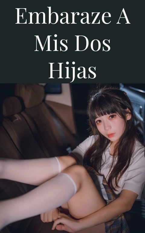 Embaraze a mis dos hijas