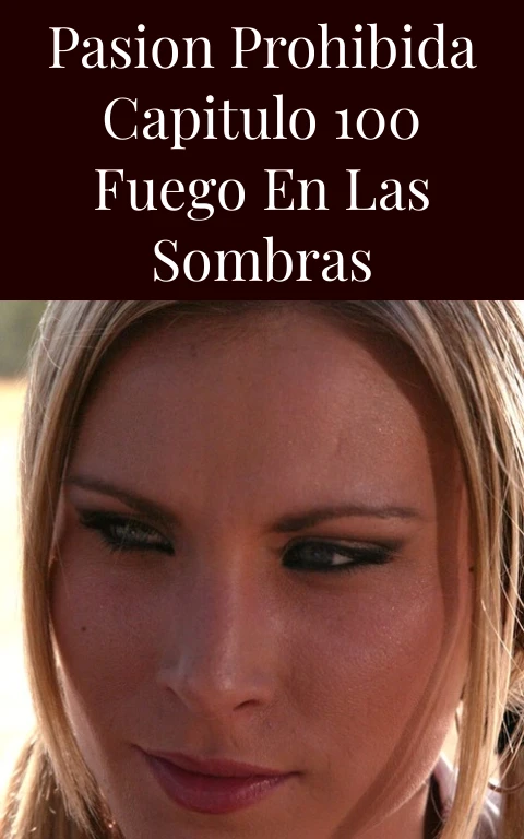 Pasion Prohibida Capitulo 100 Fuego en las Sombras