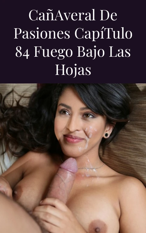 Cañaveral de Pasiones Capítulo 84 Fuego Bajo las Hojas