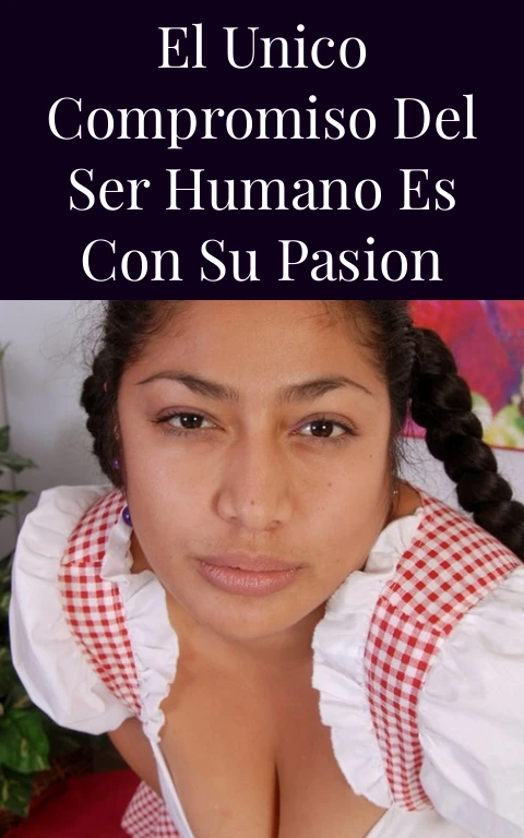 El Unico Compromiso del Ser Humano es con su Pasion