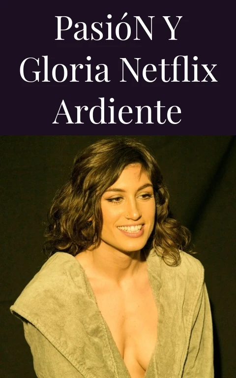 Pasión y Gloria Netflix Ardiente
